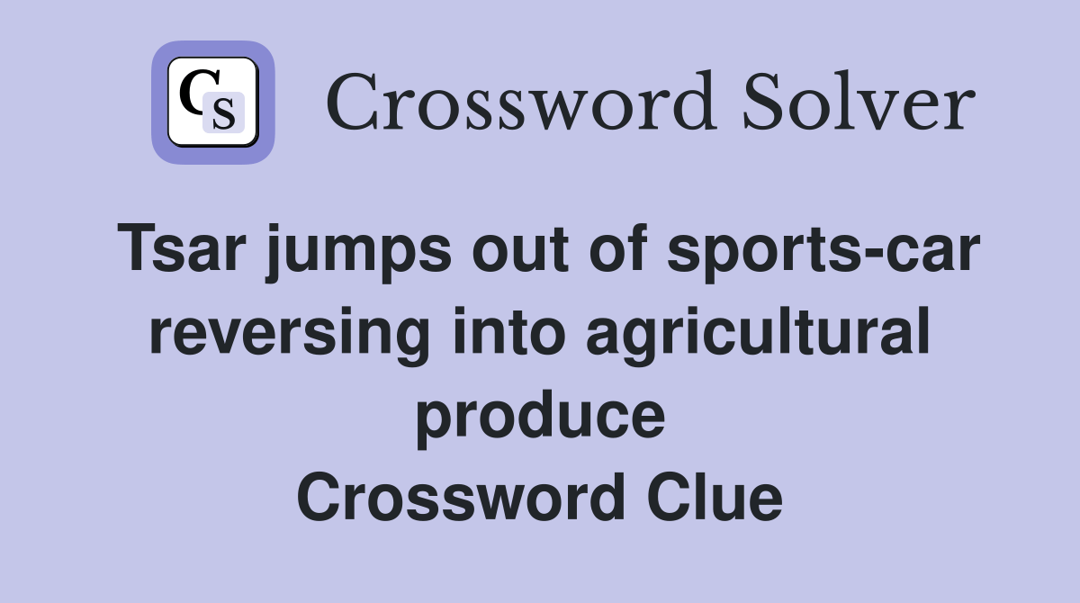 Tsar jumps out of sportscar reversing into agricultural produce Crossword Clue Answers